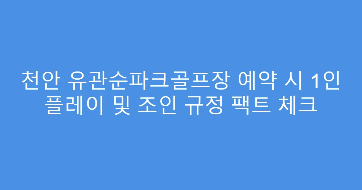 천안 유관순파크골프장 예약 시 1인 플레이 및 조인 규정 팩트 체크