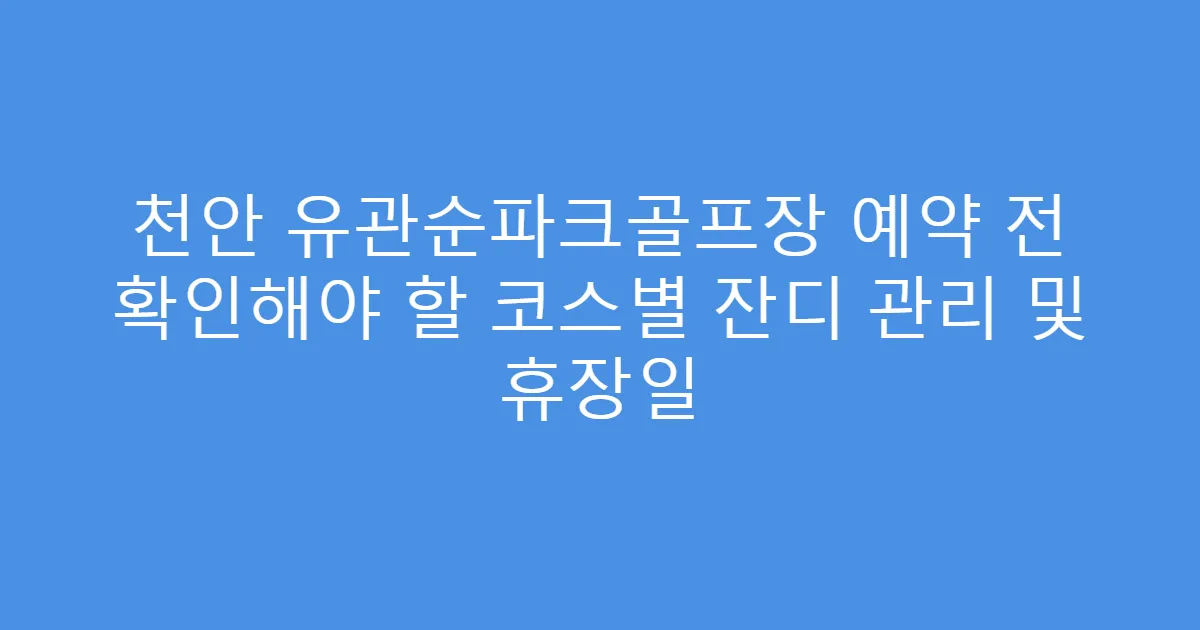 천안 유관순파크골프장 예약 전 확인해야 할 코스별 잔디 관리 및 휴장일
