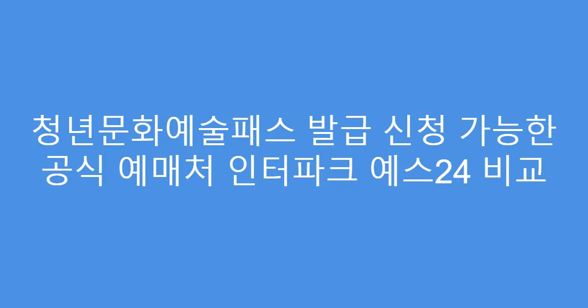 청년문화예술패스 발급 신청 가능한 공식 예매처 인터파크 예스24 비교
