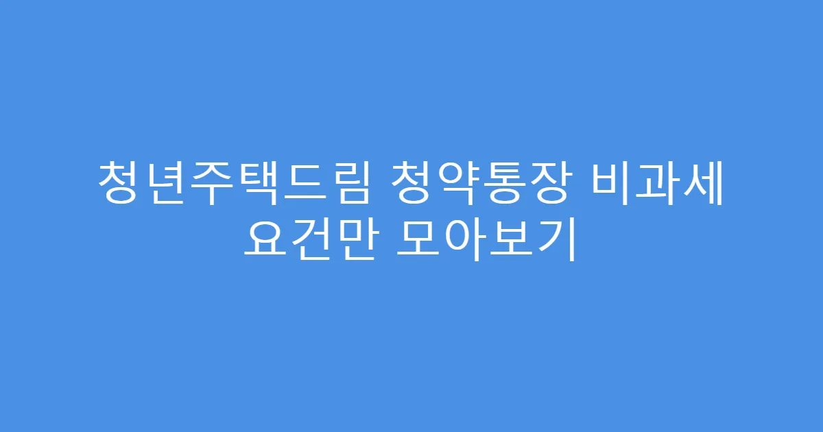 청년주택드림 청약통장 비과세 요건만 모아보기