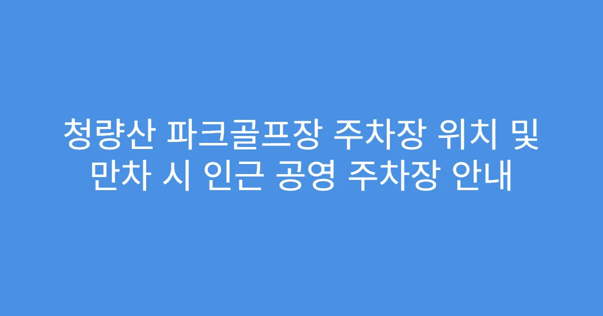 청량산 파크골프장 주차장 위치 및 만차 시 인근 공영 주차장 안내