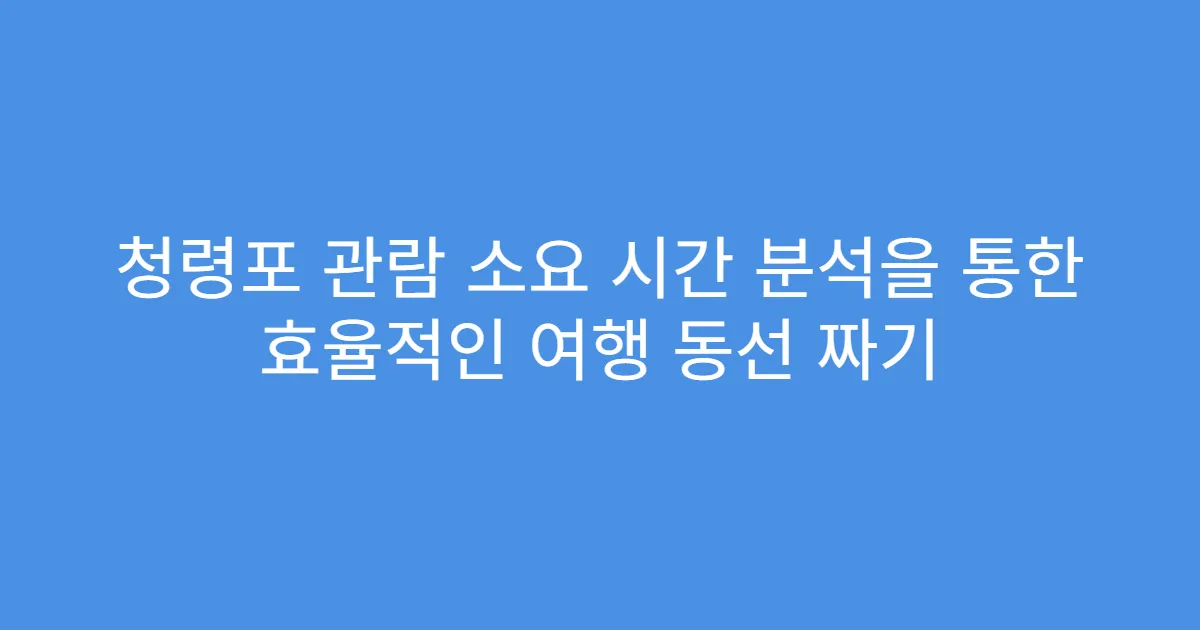 청령포 관람 소요 시간 분석을 통한 효율적인 여행 동선 짜기