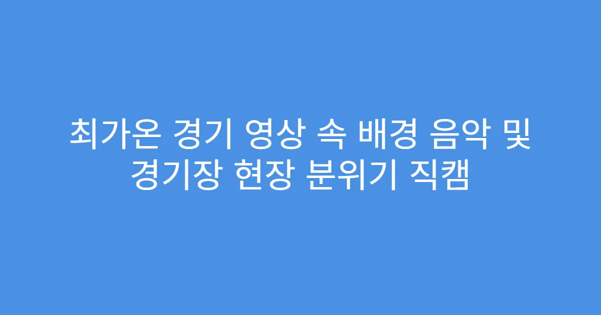 최가온 경기 영상 속 배경 음악 및 경기장 현장 분위기 직캠