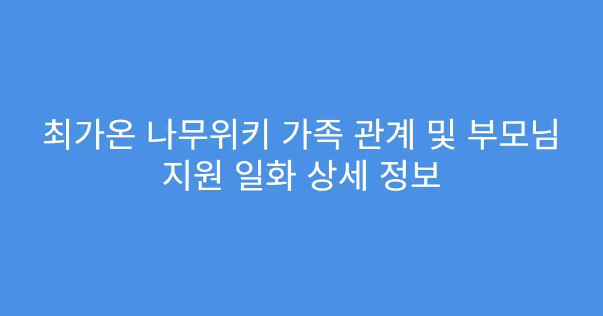 최가온 나무위키 가족 관계 및 부모님 지원 일화 상세 정보