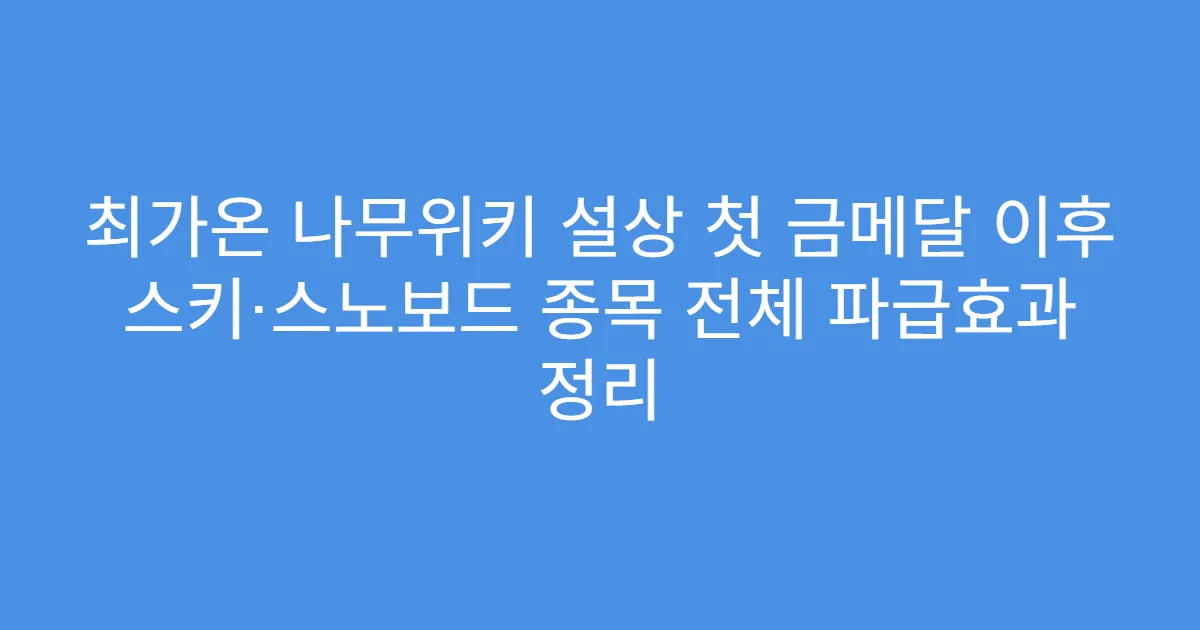 최가온 나무위키 설상 첫 금메달 이후 스키·스노보드 종목 전체 파급효과 정리