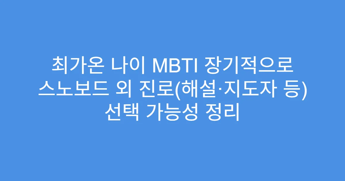 최가온 나이 MBTI 장기적으로 스노보드 외 진로(해설·지도자 등) 선택 가능성 정리
