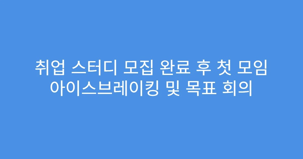 취업 스터디 모집 완료 후 첫 모임 아이스브레이킹 및 목표 회의