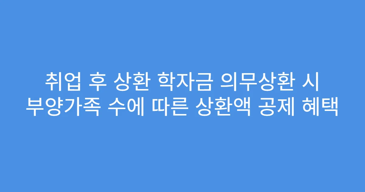 취업 후 상환 학자금 의무상환 시 부양가족 수에 따른 상환액 공제 혜택