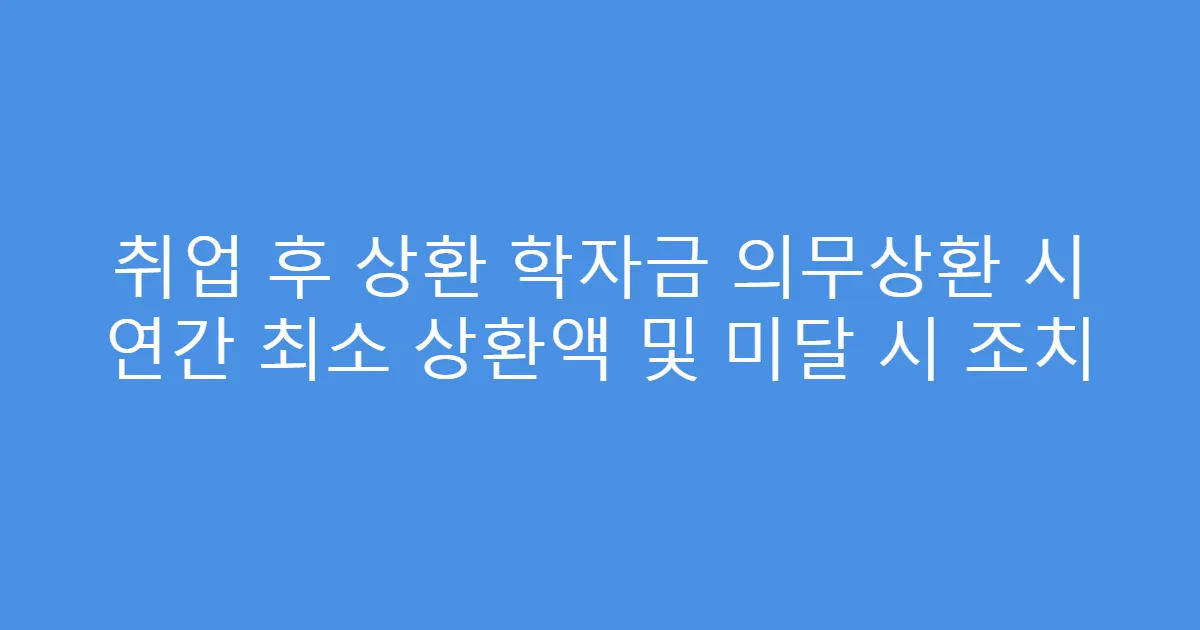 취업 후 상환 학자금 의무상환 시 연간 최소 상환액 및 미달 시 조치