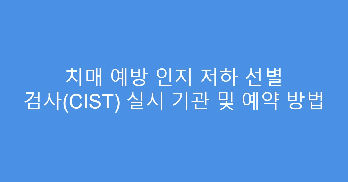 치매 예방 인지 저하 선별 검사(CIST) 실시 기관 및 예약 방법