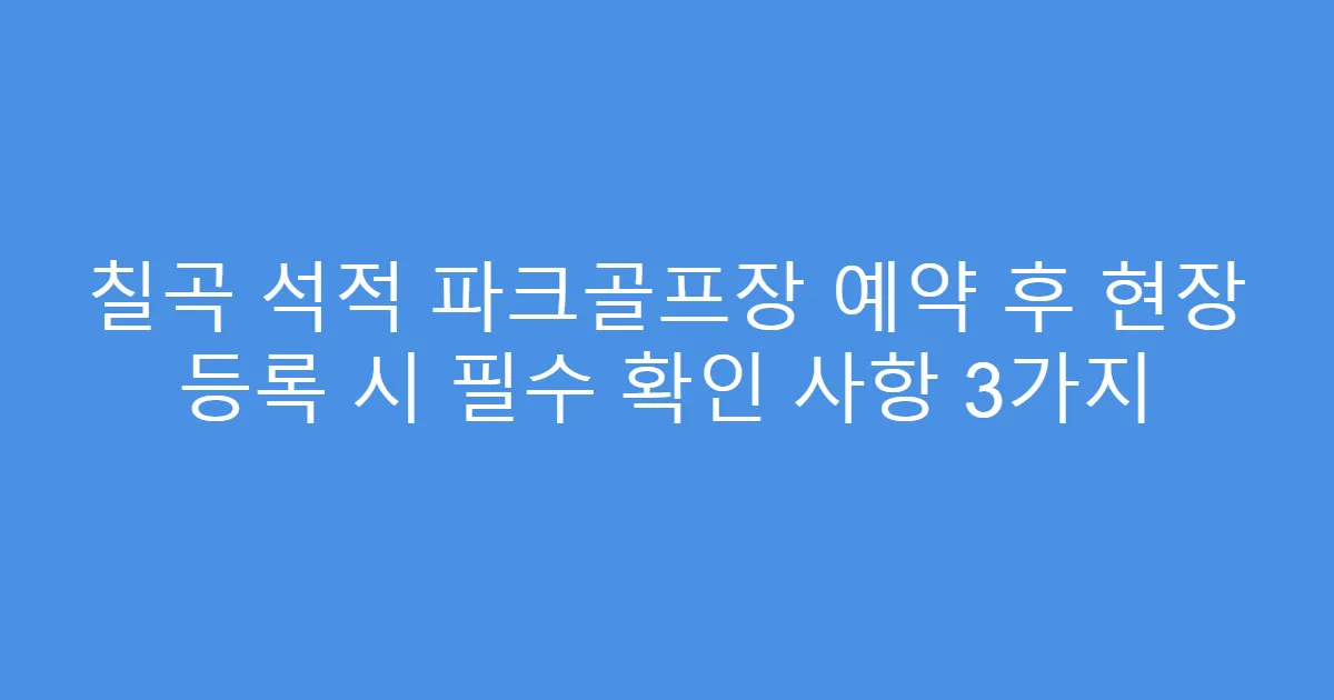 칠곡 석적 파크골프장 예약 후 현장 등록 시 필수 확인 사항 3가지