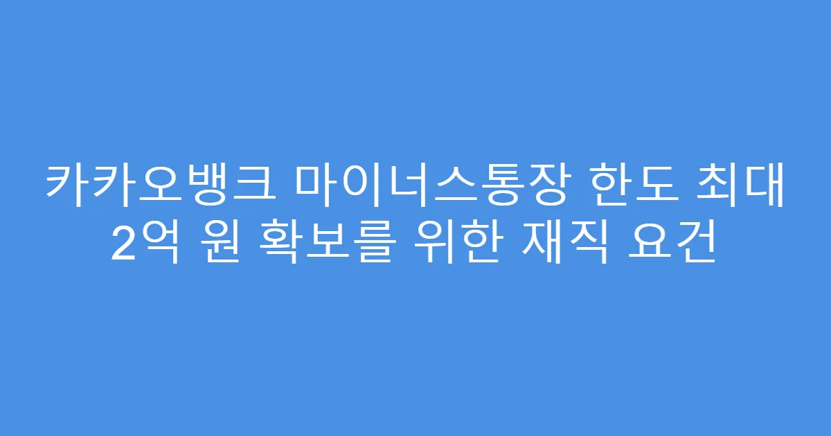 카카오뱅크 마이너스통장 한도 최대 2억 원 확보를 위한 재직 요건