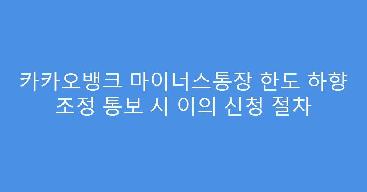 카카오뱅크 마이너스통장 한도 하향 조정 통보 시 이의 신청 절차
