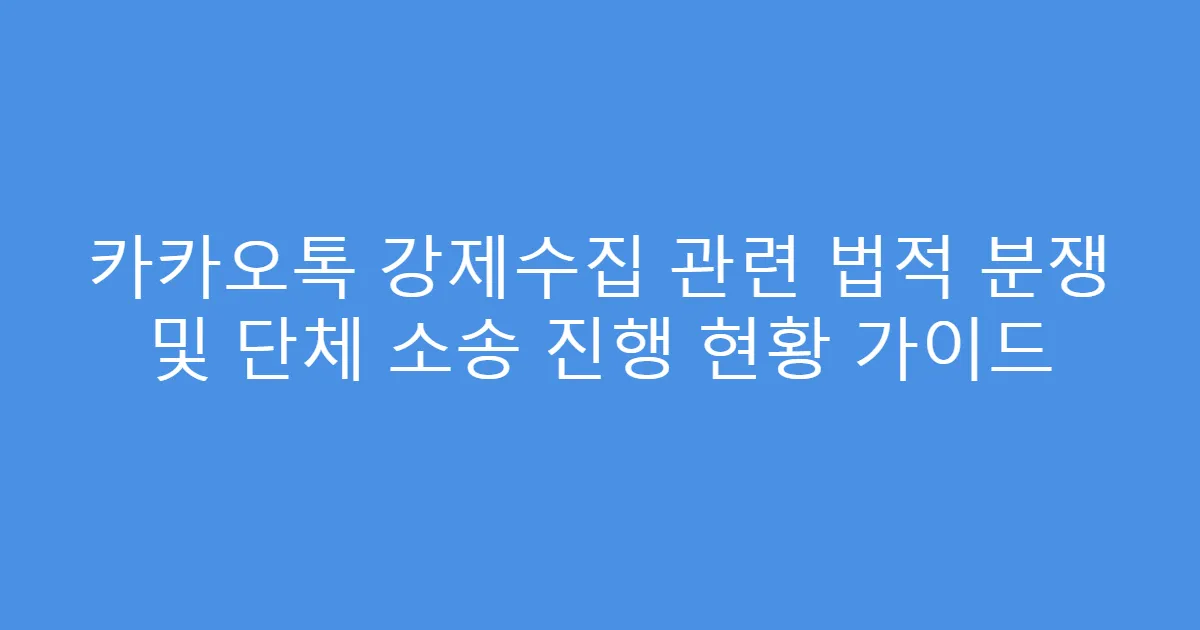 카카오톡 강제수집 관련 법적 분쟁 및 단체 소송 진행 현황 가이드
