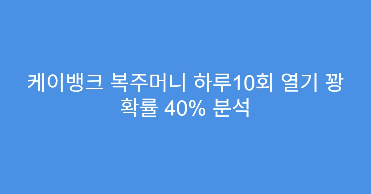 케이뱅크 복주머니 하루10회 열기 꽝 확률 40% 분석