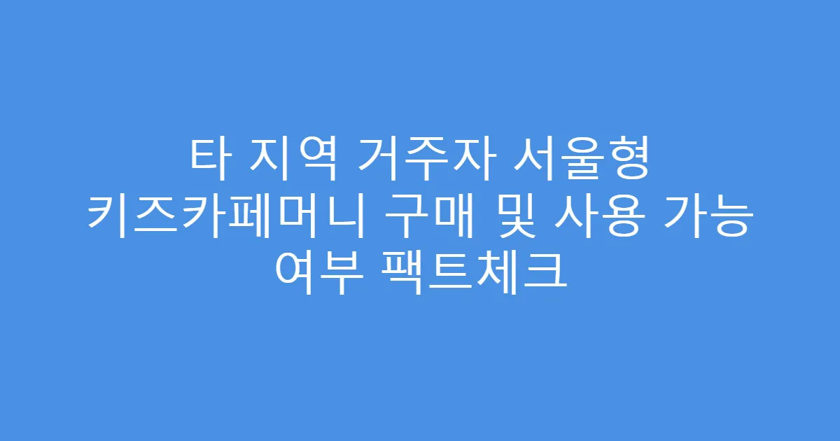 타 지역 거주자 서울형 키즈카페머니 구매 및 사용 가능 여부 팩트체크