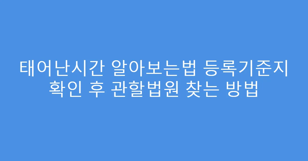 태어난시간 알아보는법 등록기준지 확인 후 관할법원 찾는 방법