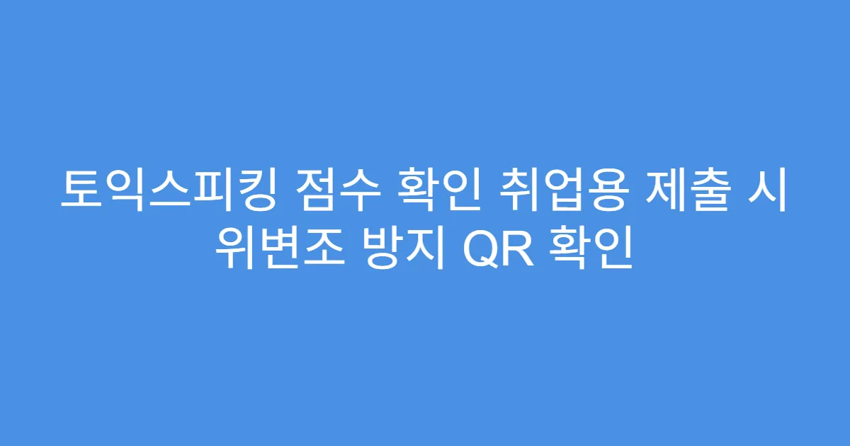 토익스피킹 점수 확인 취업용 제출 시 위변조 방지 QR 확인