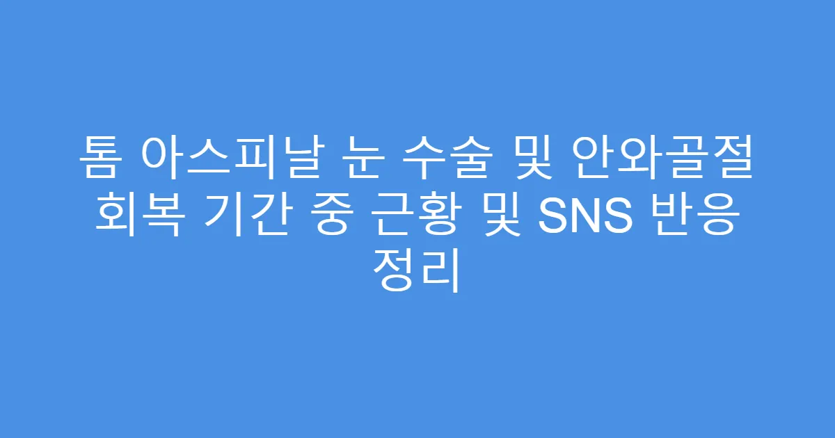 톰 아스피날 눈 수술 및 안와골절 회복 기간 중 근황 및 SNS 반응 정리