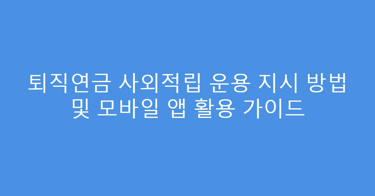 퇴직연금 사외적립 운용 지시 방법 및 모바일 앱 활용 가이드