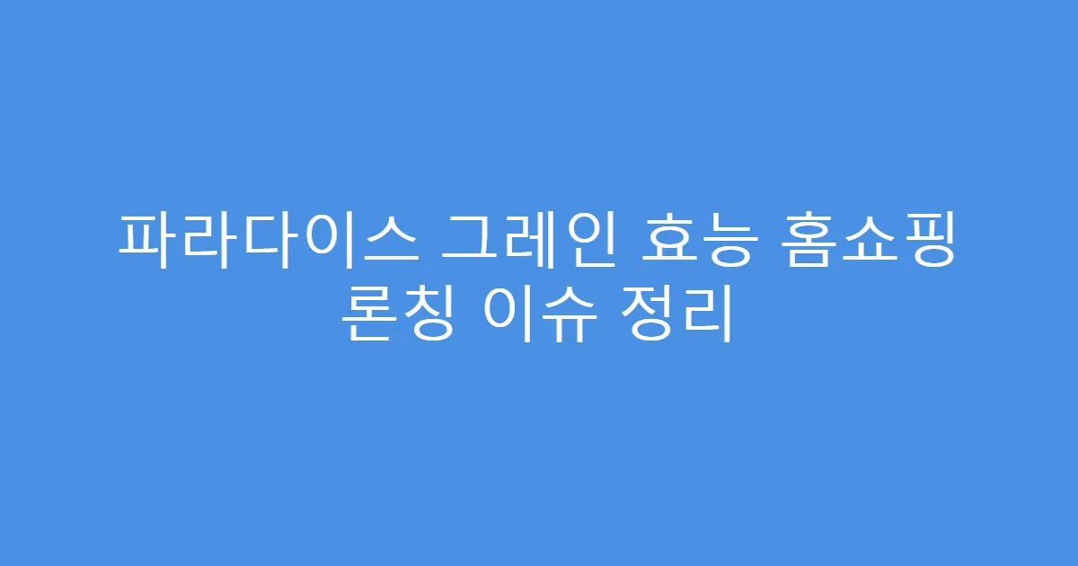 파라다이스 그레인 효능 홈쇼핑 론칭 이슈 정리