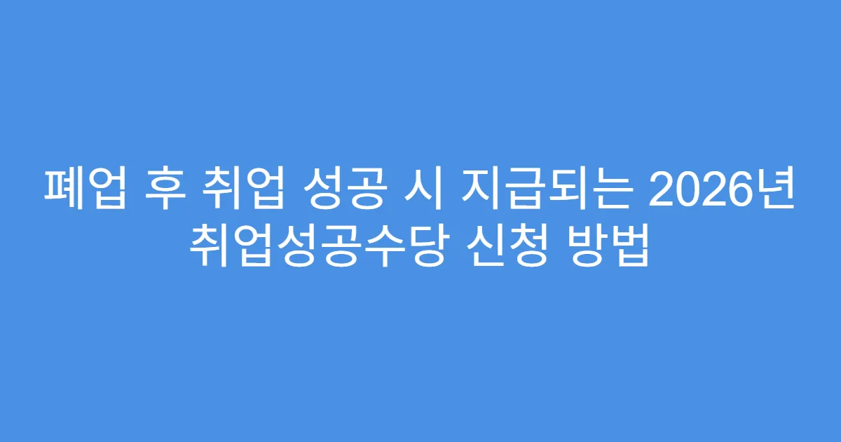폐업 후 취업 성공 시 지급되는 2026년 취업성공수당 신청 방법