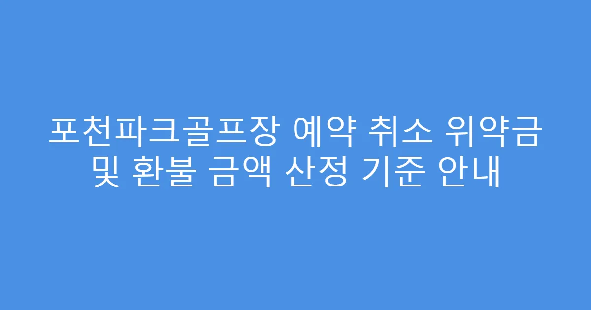 포천파크골프장 예약 취소 위약금 및 환불 금액 산정 기준 안내