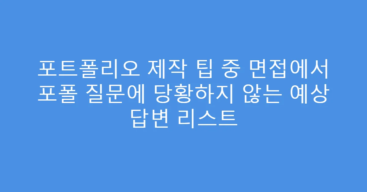 포트폴리오 제작 팁 중 면접에서 포폴 질문에 당황하지 않는 예상 답변 리스트