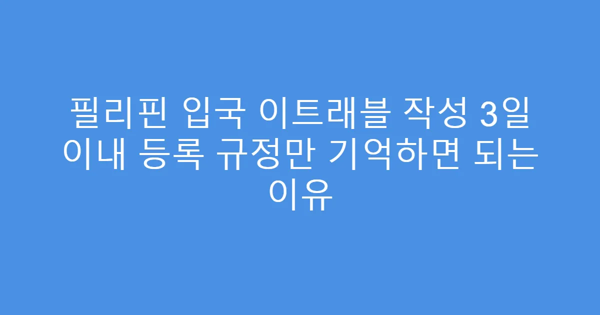 필리핀 입국 이트래블 작성 3일 이내 등록 규정만 기억하면 되는 이유