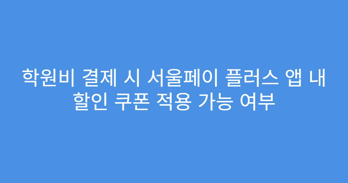 학원비 결제 시 서울페이 플러스 앱 내 할인 쿠폰 적용 가능 여부