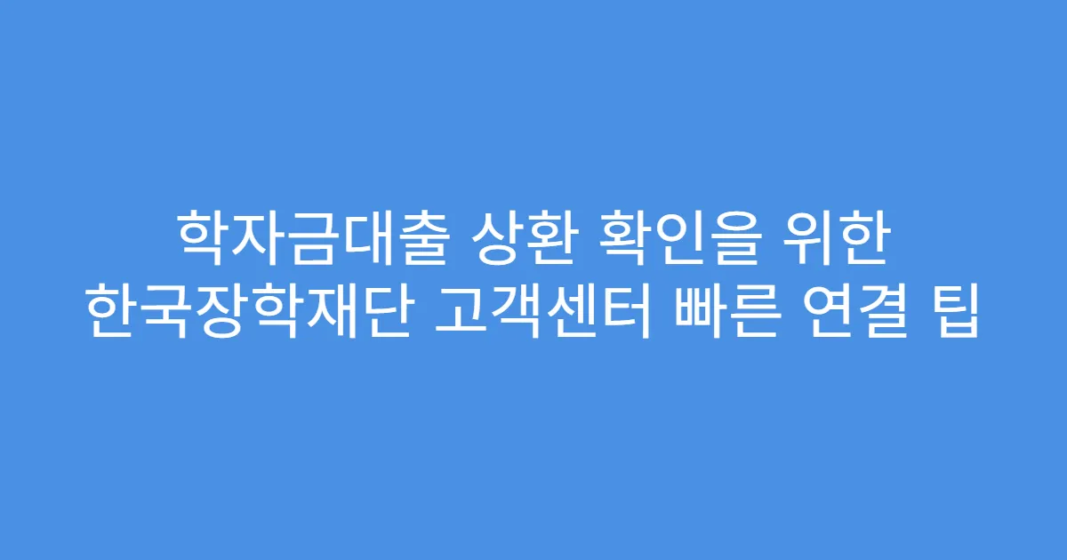 학자금대출 상환 확인을 위한 한국장학재단 고객센터 빠른 연결 팁