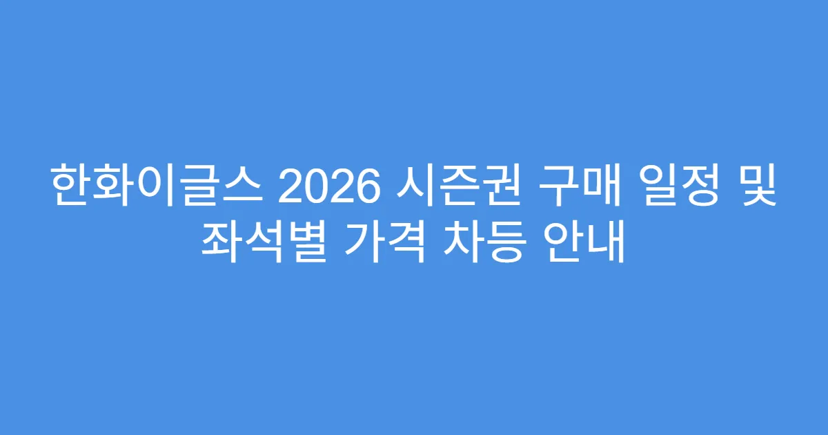 한화이글스 2026 시즌권 구매 일정 및 좌석별 가격 차등 안내