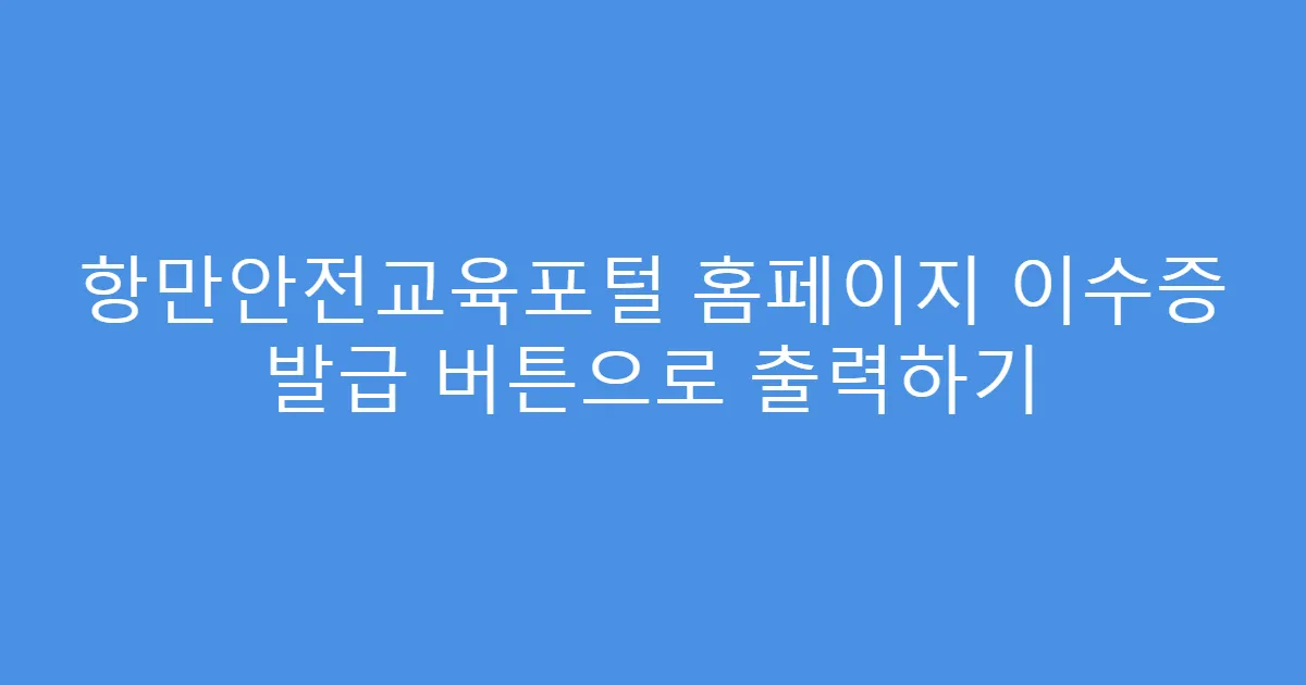 항만안전교육포털 홈페이지 이수증 발급 버튼으로 출력하기