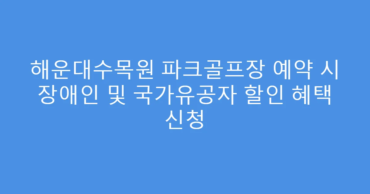 해운대수목원 파크골프장 예약 시 장애인 및 국가유공자 할인 혜택 신청