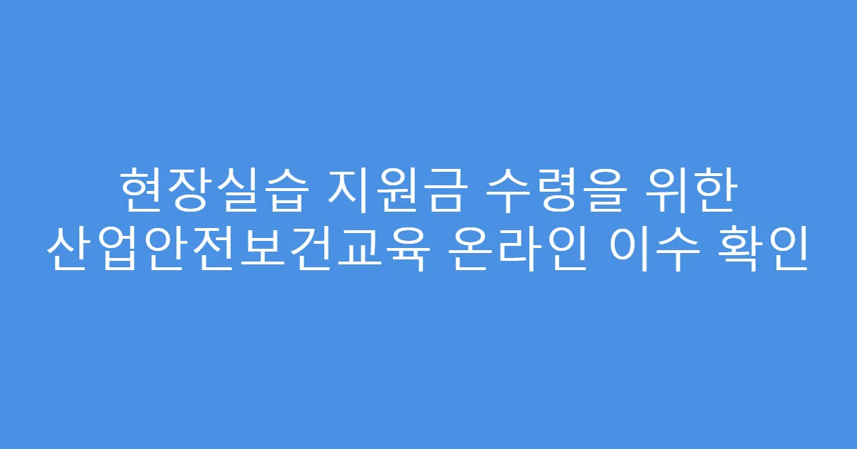 현장실습 지원금 수령을 위한 산업안전보건교육 온라인 이수 확인