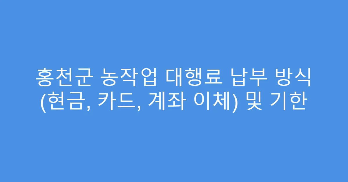 홍천군 농작업 대행료 납부 방식 (현금, 카드, 계좌 이체) 및 기한
