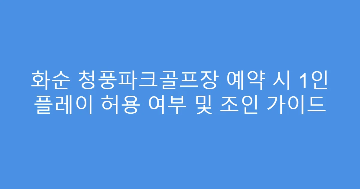 화순 청풍파크골프장 예약 시 1인 플레이 허용 여부 및 조인 가이드