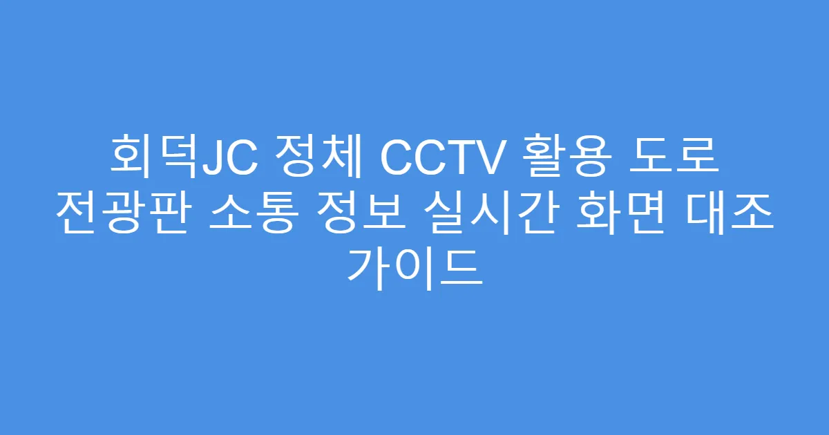 회덕JC 정체 CCTV 활용 도로 전광판 소통 정보 실시간 화면 대조 가이드