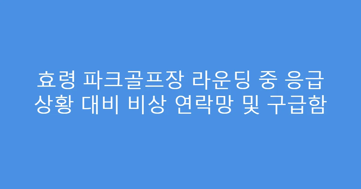 효령 파크골프장 라운딩 중 응급 상황 대비 비상 연락망 및 구급함