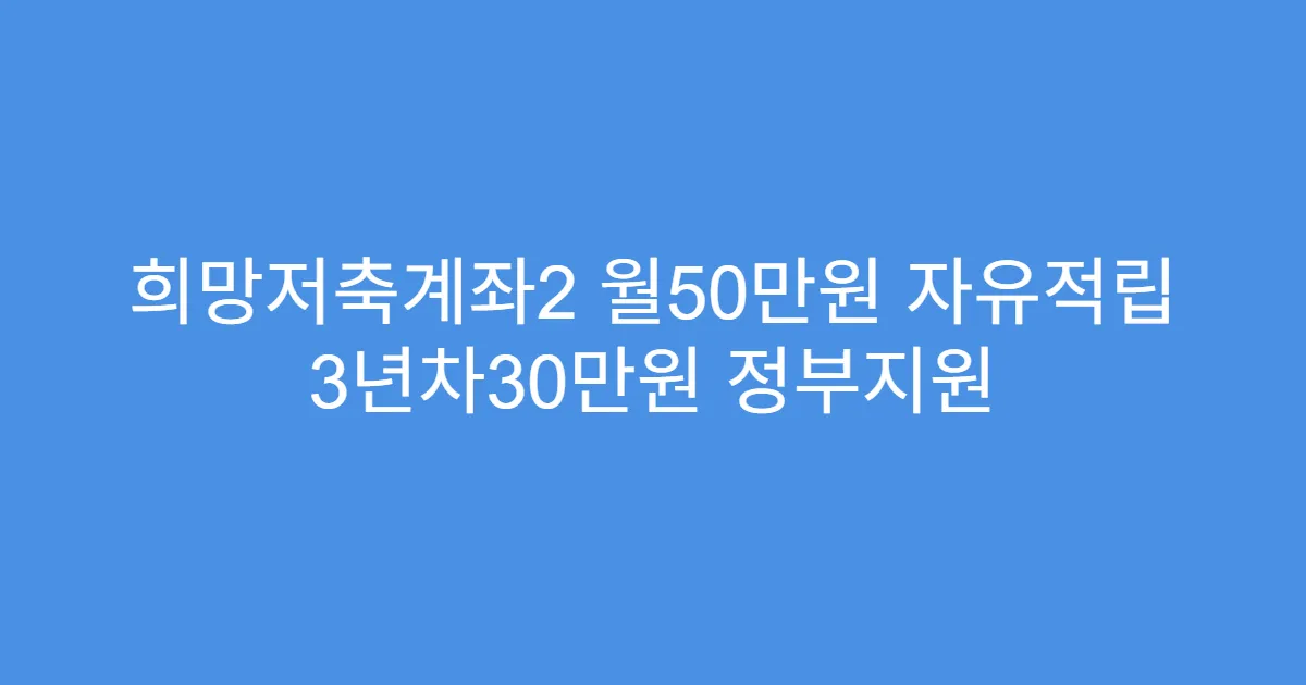 희망저축계좌2 월50만원 자유적립 3년차30만원 정부지원