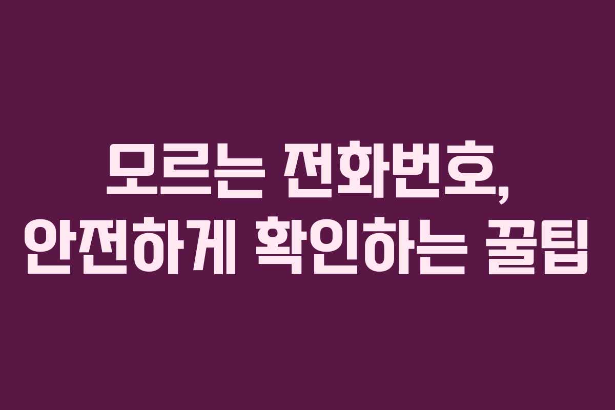 모르는 전화번호, 안전하게 확인하는 꿀팁