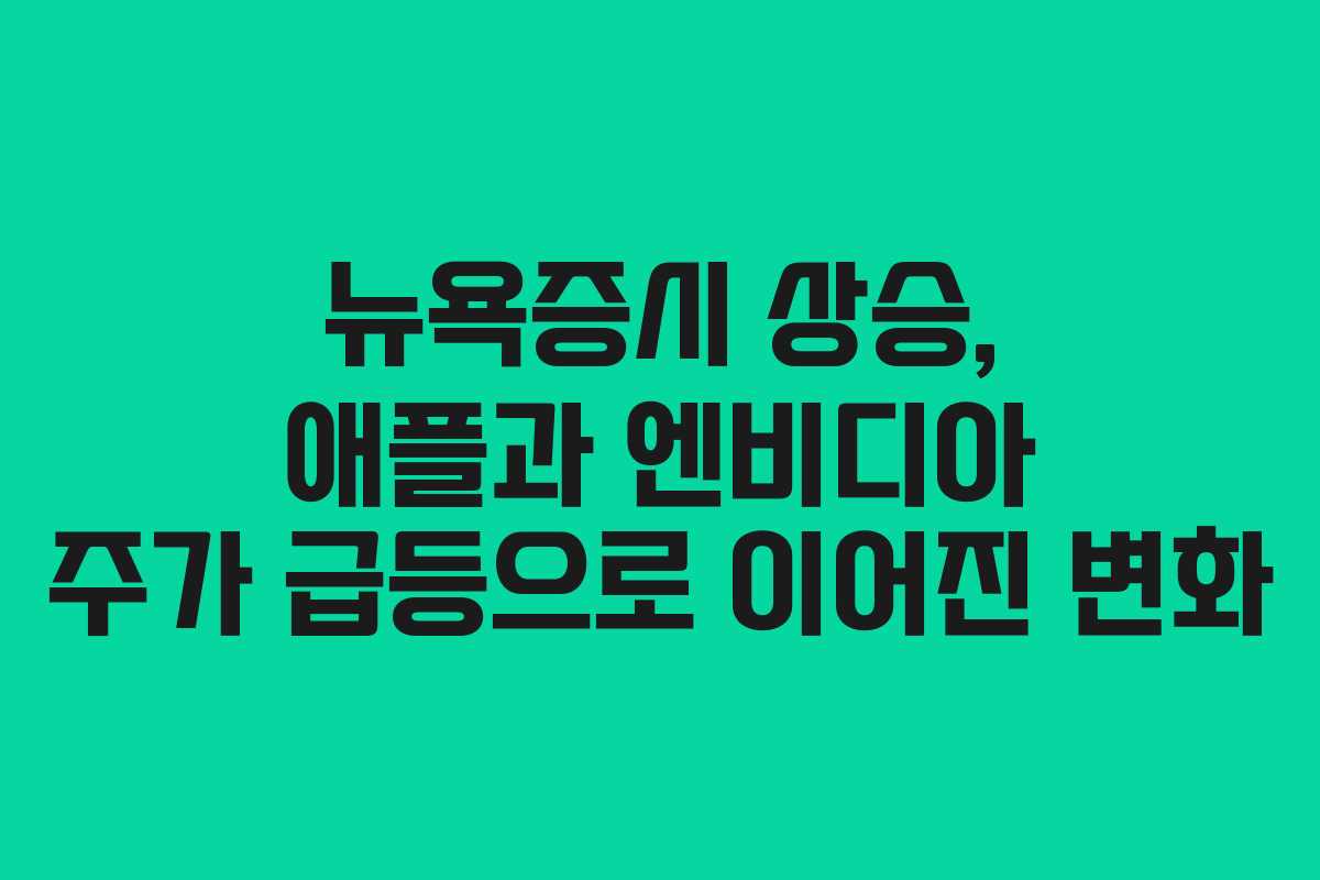 뉴욕증시 상승, 애플과 엔비디아 주가 급등으로 이어진 변화