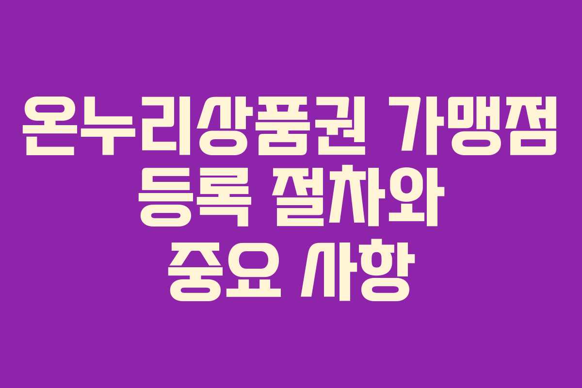 온누리상품권 가맹점 등록 절차와 중요 사항