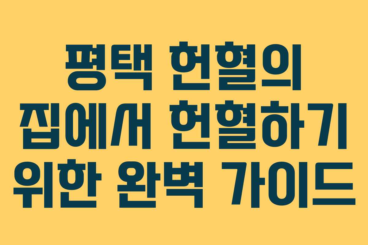 평택 헌혈의 집에서 헌혈하기 위한 완벽 가이드