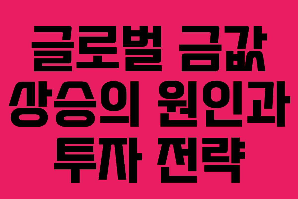 글로벌 금값 상승의 원인과 투자 전략