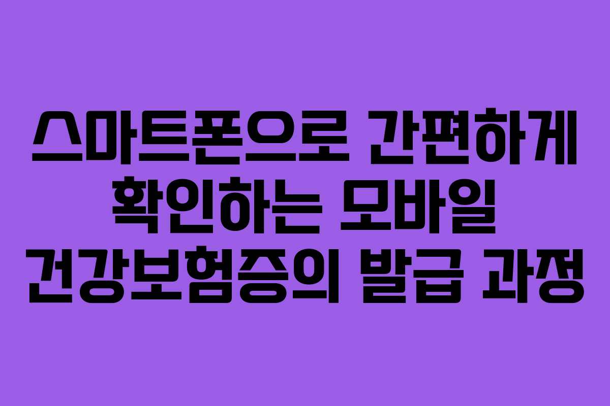 스마트폰으로 간편하게 확인하는 모바일 건강보험증의 발급 과정