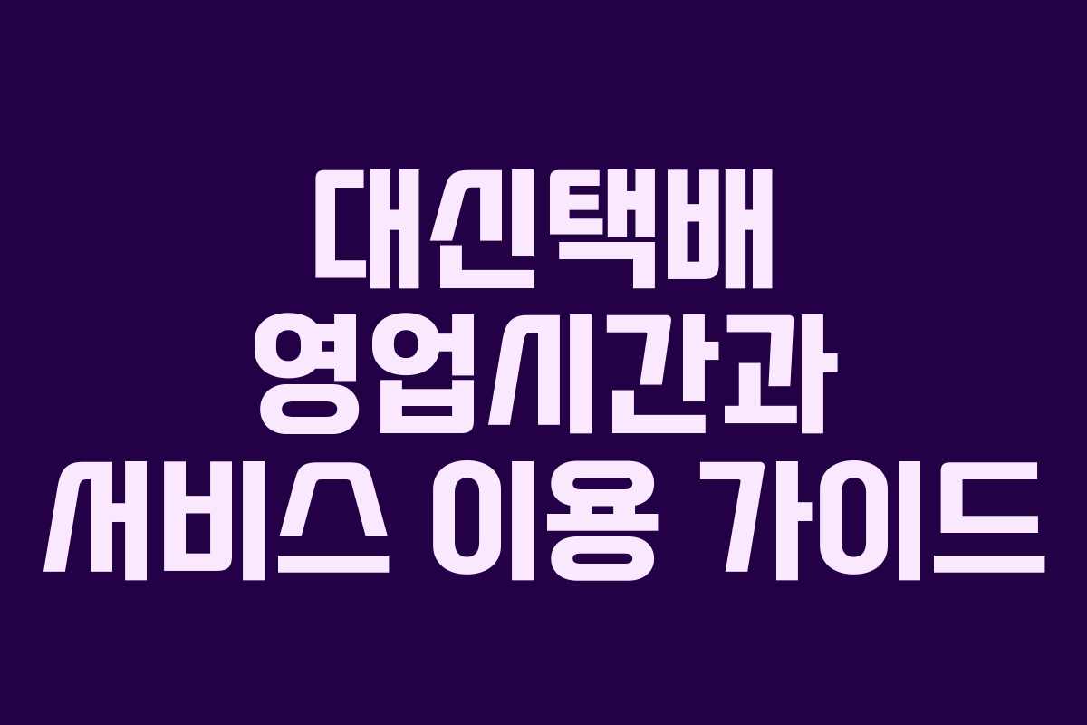 대신택배 영업시간과 서비스 이용 가이드