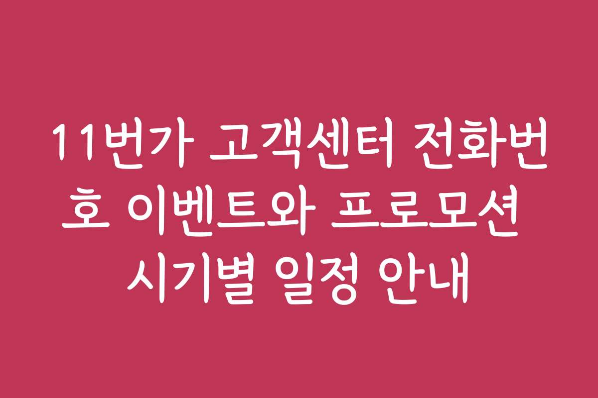 11번가 고객센터 전화번호 이벤트와 프로모션 시기별 일정 안내