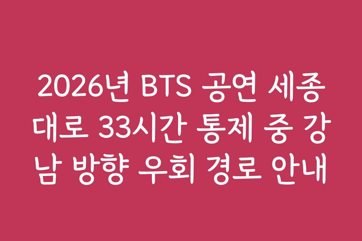 2026년 BTS 공연 세종대로 33시간 통제 중 강남 방향 우회 경로 안내