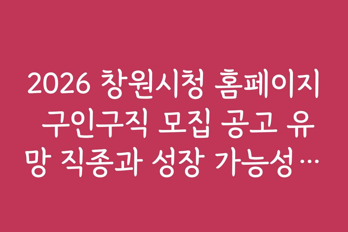 2026 창원시청 홈페이지 구인구직 모집 공고 유망 직종과 성장 가능성 전망